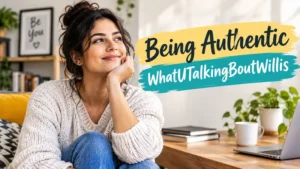 Being Authentic WhatUTalkingBoutWillis: Meaning and Practical Tips